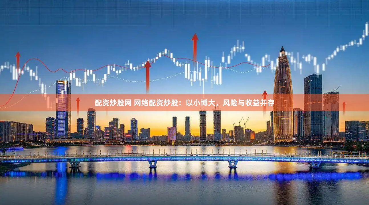 配资炒股网 网络配资炒股：以小博大，风险与收益并存