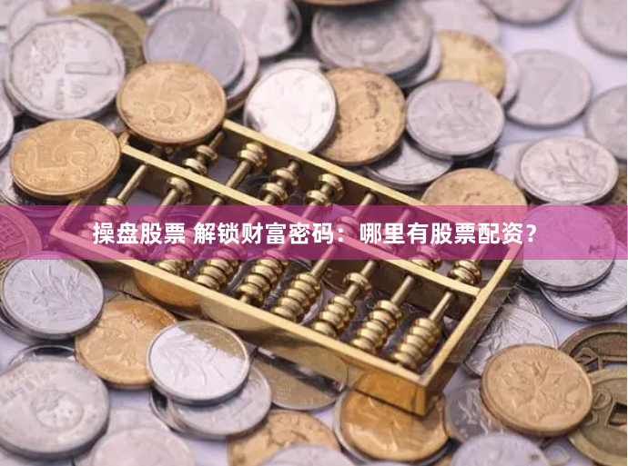 操盘股票 解锁财富密码：哪里有股票配资？