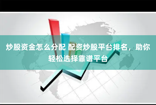 炒股资金怎么分配 配资炒股平台排名，助你轻松选择靠谱平台