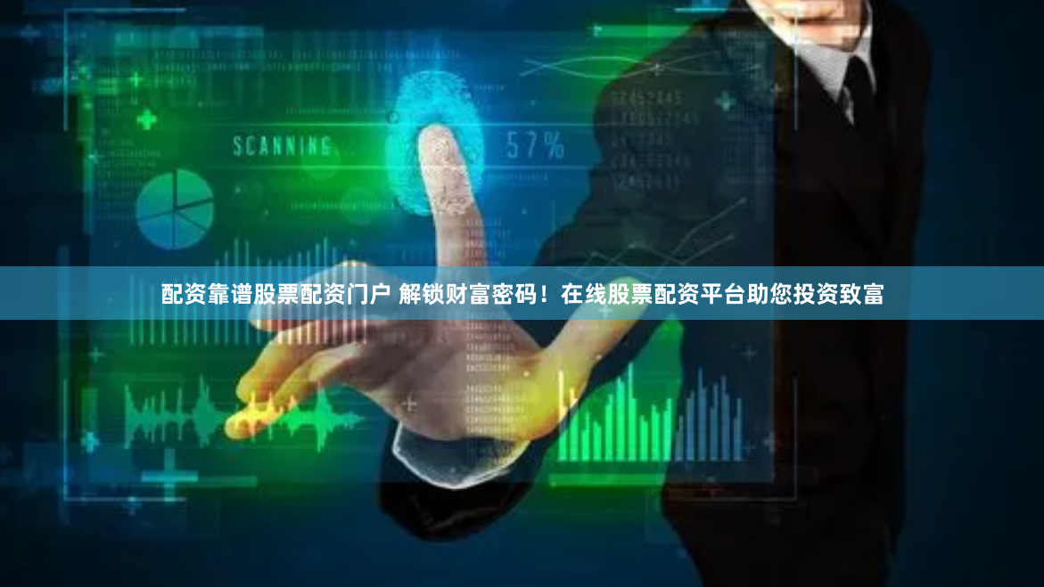 配资靠谱股票配资门户 解锁财富密码！在线股票配资平台助您投资致富