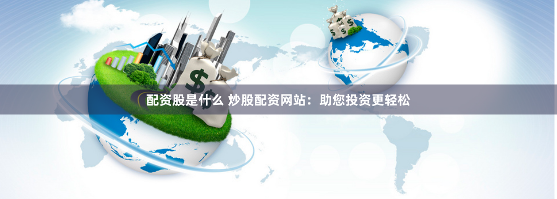 配资股是什么 炒股配资网站：助您投资更轻松