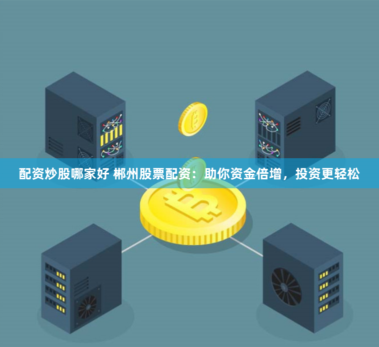 配资炒股哪家好 郴州股票配资：助你资金倍增，投资更轻松