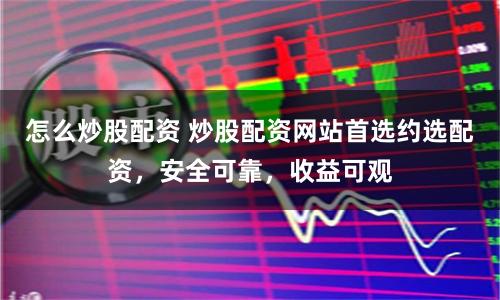 怎么炒股配资 炒股配资网站首选约选配资，安全可靠，收益可观