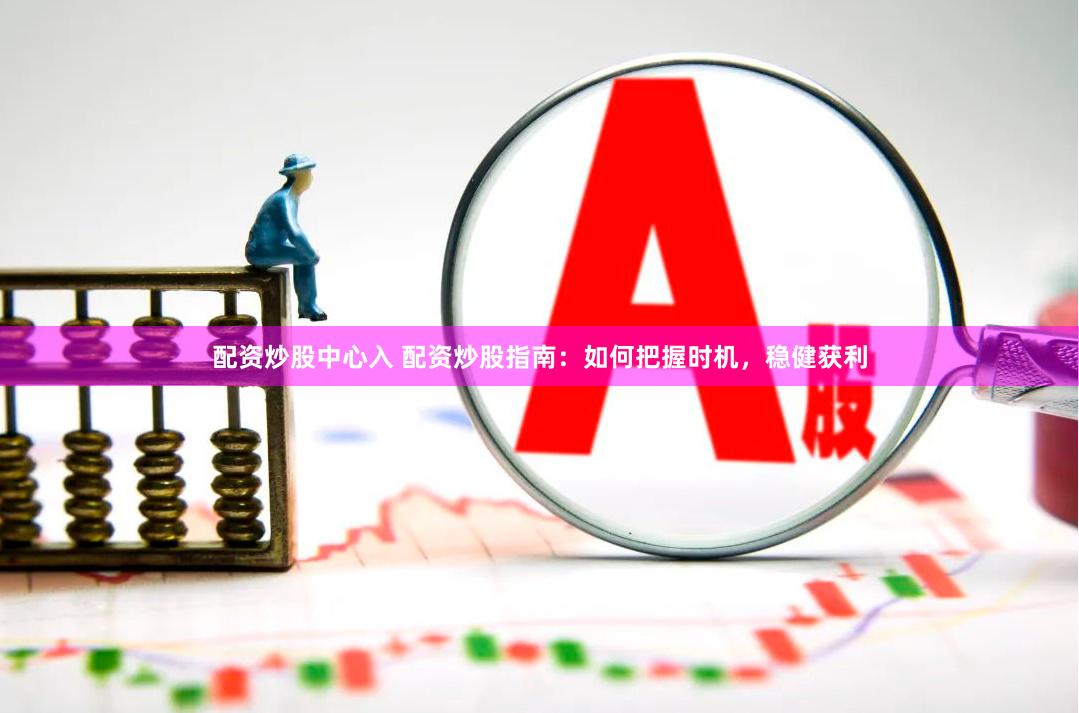 配资炒股中心入 配资炒股指南：如何把握时机，稳健获利