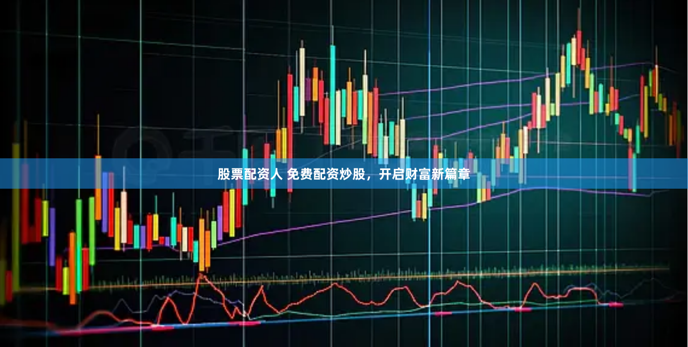 股票配资人 免费配资炒股，开启财富新篇章