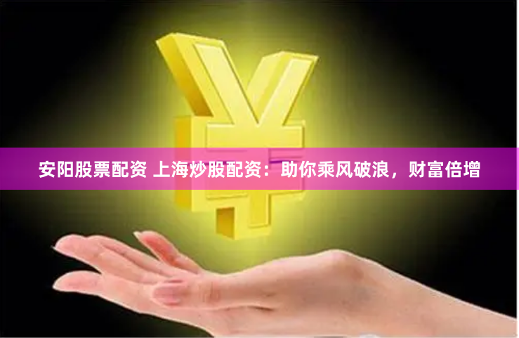 安阳股票配资 上海炒股配资：助你乘风破浪，财富倍增