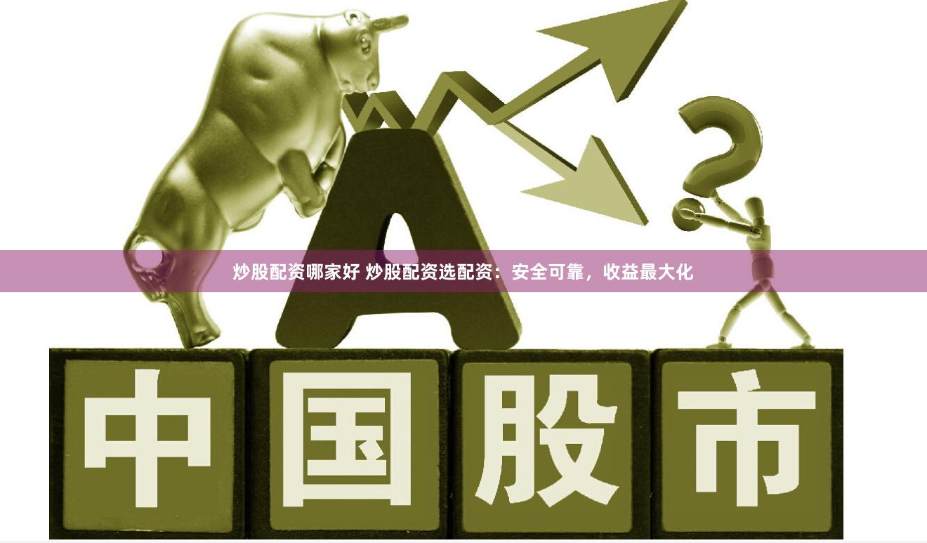 炒股配资哪家好 炒股配资选配资：安全可靠，收益最大化