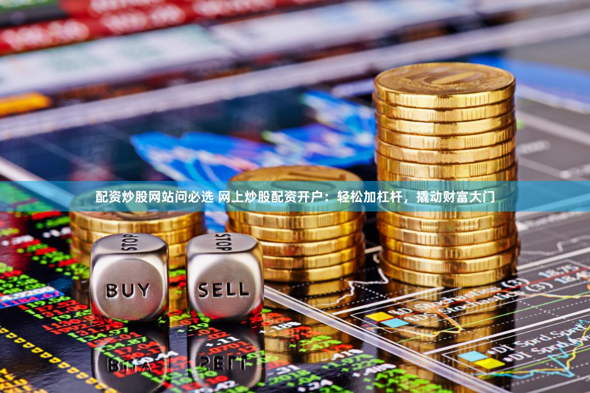 配资炒股网站问必选 网上炒股配资开户：轻松加杠杆，撬动财富大门