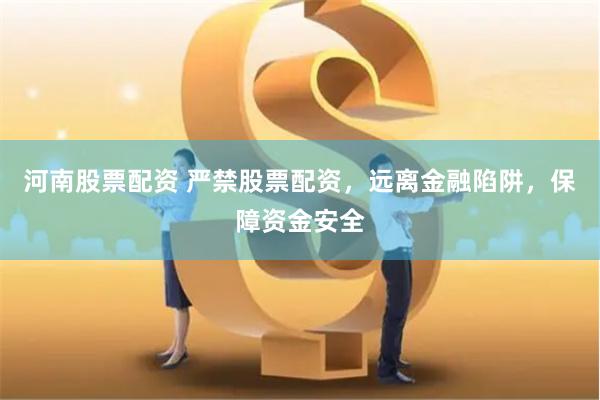河南股票配资 严禁股票配资，远离金融陷阱，保障资金安全