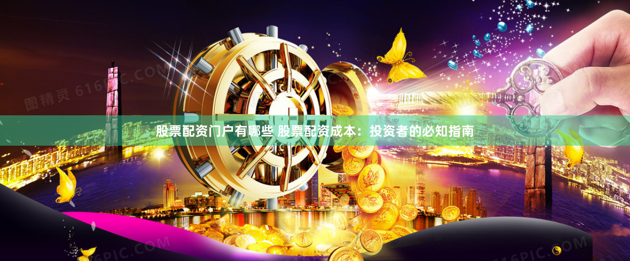股票配资门户有哪些 股票配资成本：投资者的必知指南