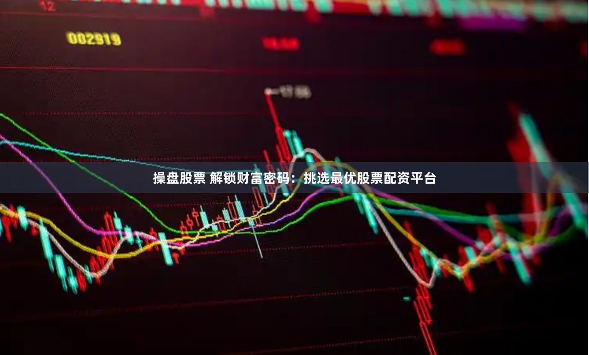操盘股票 解锁财富密码：挑选最优股票配资平台