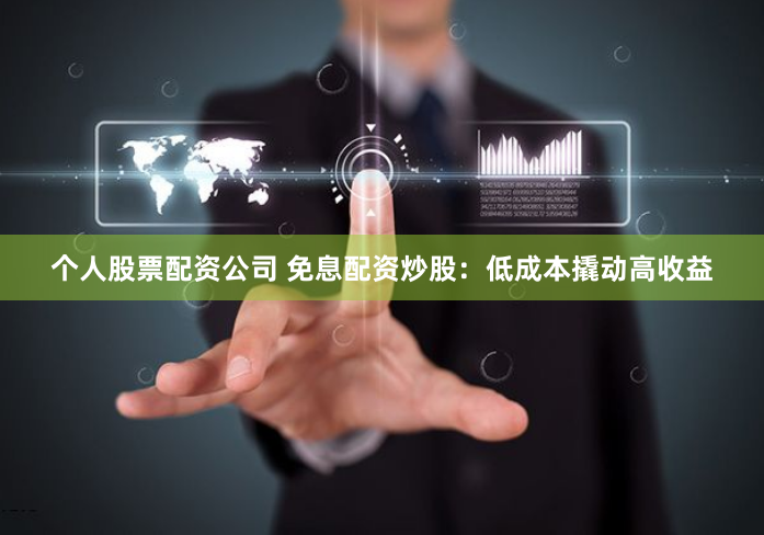 个人股票配资公司 免息配资炒股：低成本撬动高收益