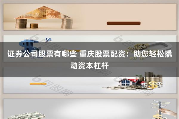 证券公司股票有哪些 重庆股票配资：助您轻松撬动资本杠杆