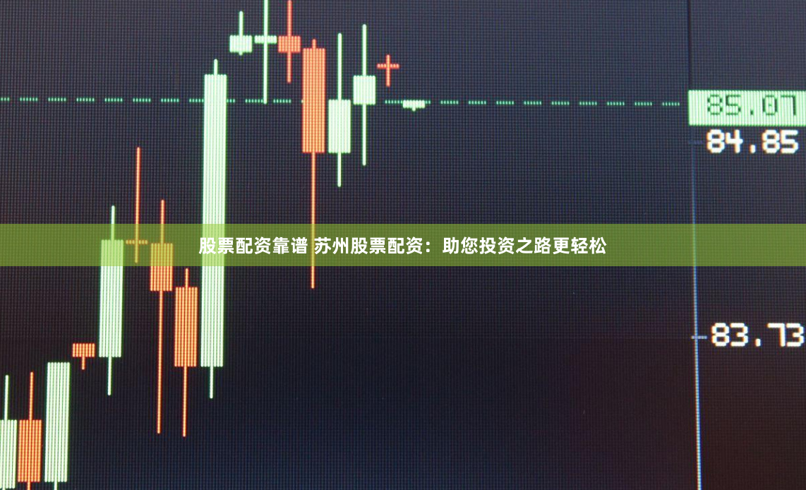 股票配资靠谱 苏州股票配资：助您投资之路更轻松