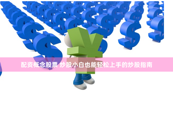 配资概念股票 炒股小白也能轻松上手的炒股指南