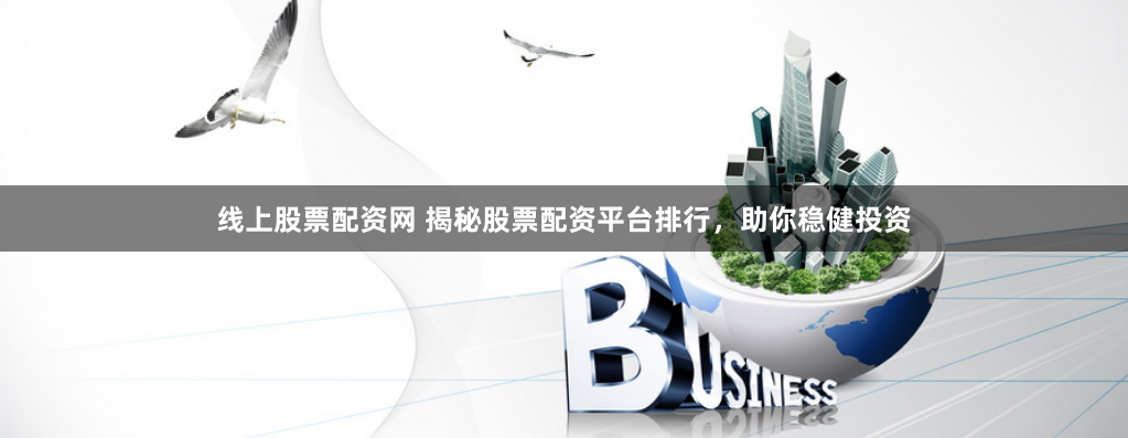 线上股票配资网 揭秘股票配资平台排行，助你稳健投资