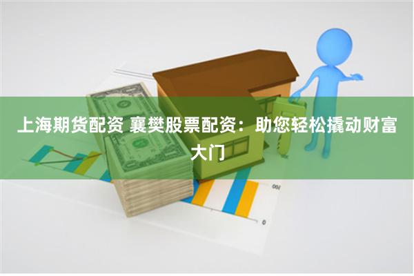 上海期货配资 襄樊股票配资：助您轻松撬动财富大门