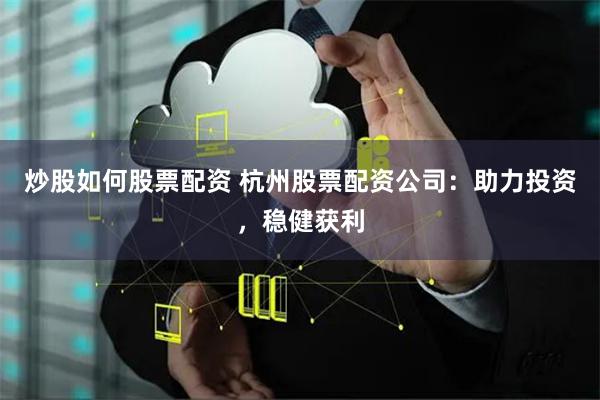 炒股如何股票配资 杭州股票配资公司：助力投资，稳健获利