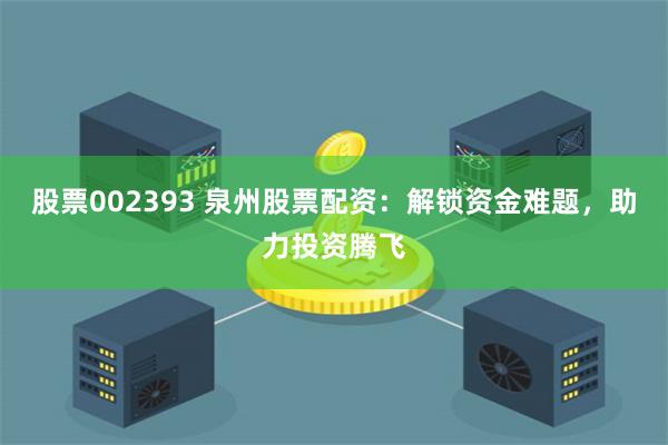 股票002393 泉州股票配资：解锁资金难题，助力投资腾飞