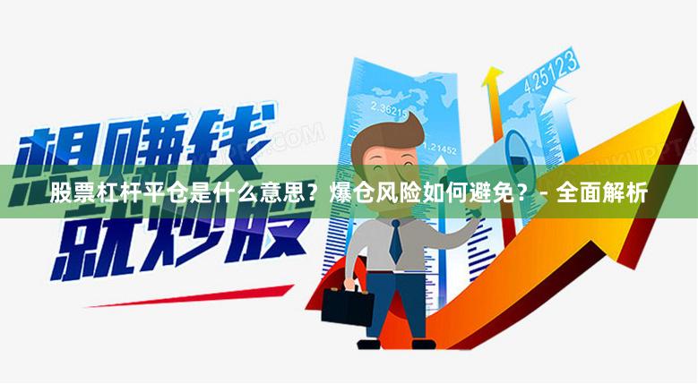股票杠杆平仓是什么意思？爆仓风险如何避免？- 全面解析