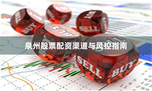 泉州股票配资渠道与风控指南