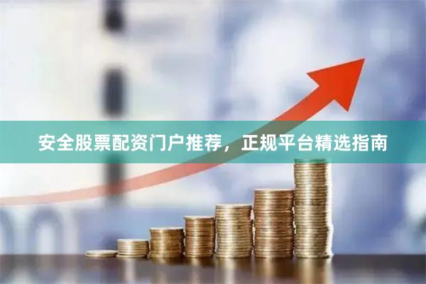 安全股票配资门户推荐，正规平台精选指南