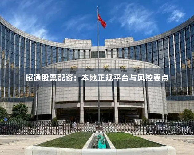 昭通股票配资：本地正规平台与风控要点