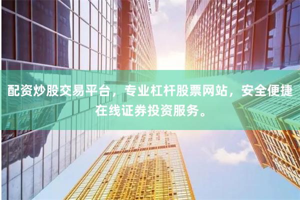 配资炒股交易平台，专业杠杆股票网站，安全便捷在线证券投资服务。