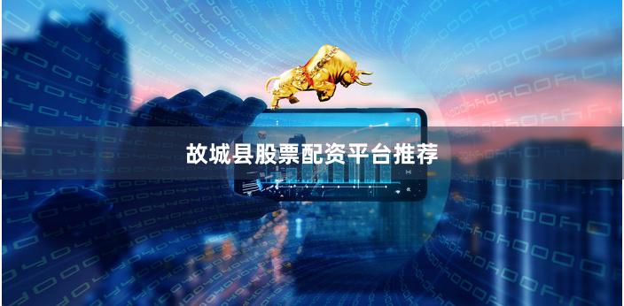 故城县股票配资平台推荐