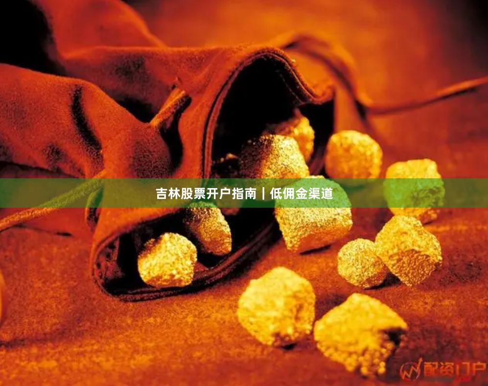 吉林股票开户指南｜低佣金渠道