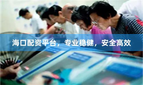 海口配资平台，专业稳健，安全高效
